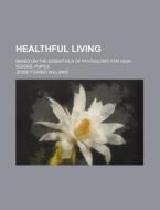 Healthful Living; Based on the Essentials of Physiology for High-School Pupils di Jesse Feiring Williams edito da Rarebooksclub.com
