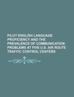 Pilot English Language Proficiency And The Prevalence Of Communication Problems At Five U.s. Air Route Traffic Control Centers di U S Government edito da Rarebooksclub.com