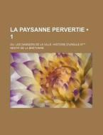 La Paysanne Pervertie (1); Ou, Les Dangers De La Ville. Histoire D'ursule R*** di Restif De La Bretonne edito da General Books Llc