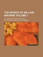 The Works of William Browne Volume 1; Containing Britannia's Pastorals di William Browne edito da Rarebooksclub.com