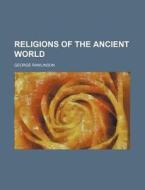 Religions of the Ancient World di George Rawlinson edito da Rarebooksclub.com