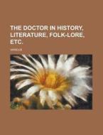 The Doctor in History, Literature, Folk-Lore, Etc di Various edito da Rarebooksclub.com