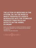 The Action of Medicines in the System, Or, on the Mode in Which Therapeutic Agents Introduced Into the Stomache Produce Their Peculiar Effects on the di Fredrick William Headland edito da Rarebooksclub.com