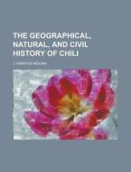 The Geographical, Natural, and Civil History of Chili di J. Ignatius Molina edito da Rarebooksclub.com