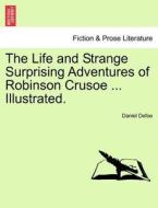 The Life and Strange Surprising Adventures of Robinson Crusoe ... Illustrated. di Daniel Defoe edito da British Library, Historical Print Editions