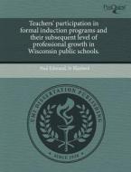 Teachers\' Participation In Formal Induction Programs And Their Subsequent Level Of Professional Growth In Wisconsin Public Schools. di Paul Edmund Sr Blanford edito da Proquest, Umi Dissertation Publishing