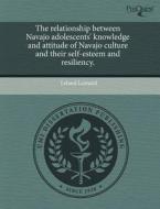 The Relationship Between Navajo Adolescents\' Knowledge And Attitude Of Navajo Culture And Their Self-esteem And Resiliency. di Leland Leonard edito da Proquest, Umi Dissertation Publishing