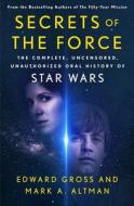 Secrets of the Force: The Complete, Uncensored, Unauthorized Oral History of Star Wars di Mark A. Altman, Edward Gross edito da ST MARTINS PR