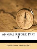 Annual Report, Part 1 di Pennsylvania Banking Dept edito da Nabu Press