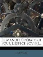 Le Manuel Operatorie Pour L'espece Bovine... di J. Guittard edito da Nabu Press