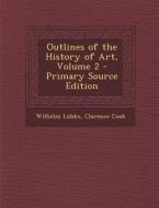 Outlines of the History of Art, Volume 2 di Wilhelm Lubke, Clarence Cook edito da Nabu Press