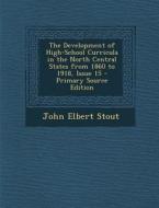 Development of High-School Curricula in the North Central States from 1860 to 1918, Issue 15 di John Elbert Stout edito da Nabu Press