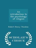 An Introduction To The Psychology Of Religion - Scholar's Choice Edition di Robert Henry Thouless edito da Scholar's Choice