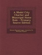A Model City Charter and Municipal Home Rule - Primary Source Edition edito da Nabu Press