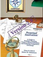 Perpetual Innovation: A Guide To Strategic Planning, Patent Commercialization And Enduring Competitive Advantage, Version 2.0 di Elmer B. Hall, Robert M. Hinkelman edito da Lulu.com
