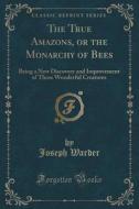 The True Amazons, Or The Monarchy Of Bees di Joseph Warder edito da Forgotten Books
