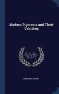 Modern Pigments And Their Vehicles; di Frederick Maire edito da Sagwan Press