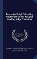 Report On Knight's Landing Cut Project To The Knight's Landing Ridge Committee di Haviland & Tibbetts, San Francisco edito da Sagwan Press