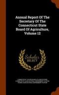Annual Report Of The Secretary Of The Connecticut State Board Of Agriculture, Volume 12 edito da Arkose Press
