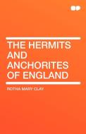 The Hermits and Anchorites of England di Rotha Mary Clay edito da HardPress Publishing