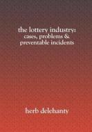 The Lottery Industry: Cases, Problems & Preventable Incidents di Herb Delehanty edito da Booksurge Publishing