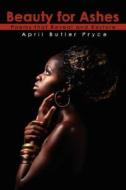 Beauty for Ashes: Poems to Reveal and Restore di April Butler Pryce edito da AUTHORHOUSE