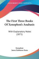 The First Three Books Of Xenophon's Anabasis: With Explanatory Notes (1871) di Xenophon, James Robinson Boise edito da Kessinger Publishing, Llc