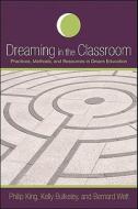 Dreaming in the Classroom: Practices, Methods, and Resources in Dream Education di Philip King, Kelly Bulkeley, Bernard Welt edito da STATE UNIV OF NEW YORK PR