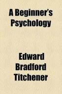 A Beginner's Psychology di Edward Bradford Titchener edito da Books Llc