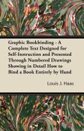Graphic Bookbinding - A Complete Text Designed for Self-Instruction and Presented Through Numbered Drawings Showing in D di Louis J. Haas edito da Read Books
