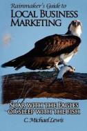 Rainmaker's Guide to Local Business Marketing: Soar with the Eagles or Sleep with the Fish di C. Michael Lewis edito da Createspace