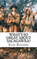 What's So Great about Sacagawea?: A Biography of Sacagawea Just for Kids! di Sam Rogers edito da Createspace