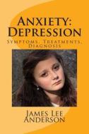 Anxiety: Depression: Symptoms, Treatments, Diagnosis di James Lee Anderson edito da Createspace