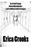 Be a Proud Teenage Outcast Nonconformist: A Self-Confidence Book for Teenagers di Erica Crooks edito da Createspace
