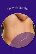 My Wife the Slut: A Collection of Short Stories about Naughty Wives di D. Anthony edito da Createspace