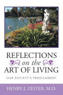 REFLECTIONS ON THE ART OF LIVING di Henry J. Zeiter M. D. edito da Xlibris