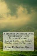 A Strange Disappearance, an Ebenezer Gryce Mystery Classic: (Anna Katharine Green Masterpiece Collection) di Anna Katharine Green edito da Createspace