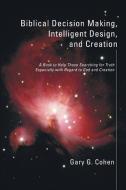 Biblical Decision Making, Intelligent Design, and Creation di Gary Cohen edito da Resource Publications
