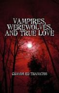 Vampires, Werewolves, And True Love di Chayim Ed Thanatos edito da America Star Books