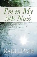 I\'m In My 50s Now di Kari Lewis edito da America Star Books