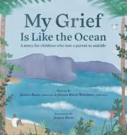 My Grief Is Like the Ocean di Jessica Biles, Jillian Kelly-Wavering edito da Loving Healing Press