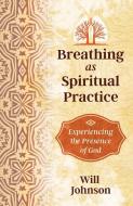 Breathing as Spiritual Practice: Experiencing the Presence of God di Will Johnson edito da INNER TRADITIONS