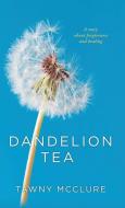 DANDELION TEA: A STORY ABOUT FORGIVENESS di TAWNY MCCLURE edito da LIGHTNING SOURCE UK LTD