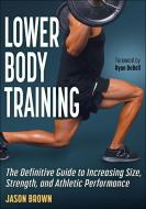 Lower Body Training: The Definitive Guide to Increasing Size, Strength and Athletic Performance di Jason Brown edito da HUMAN KINETICS PUB INC