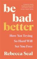 Be Bad, Better di Rebecca Seal edito da Profile Books Ltd