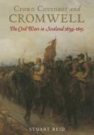 Crown Covenant And Cromwell: The Civil Wars In Scotland 1639-1651 di Stuart Reid edito da Pen & Sword Books Ltd