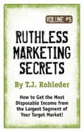 Ruthless Marketing Secrets, Vol. 5 di T. J. Rohleder edito da MORE INC