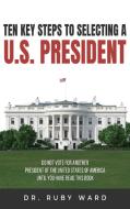 Ten Key Steps to Selecting a U.S. President di Ruby L. Ward edito da Authors' Tranquility Press