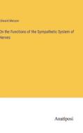 On the Functions of the Sympathetic System of Nerves di Edward Meryon edito da Anatiposi Verlag
