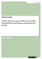 Kirche und Staat in der DDR. Der Konflikt um Erziehung und Bildung am Beispiel der Schule di Florian Fischer edito da GRIN Verlag